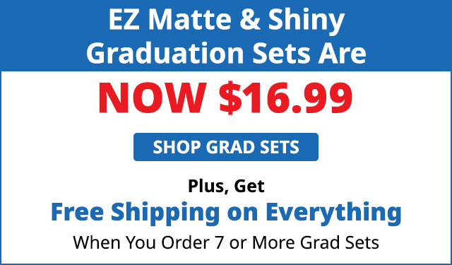 EZ Matte and Graduation are Now $16.99! Shop All Grad Sets and get Free Shipping when you order 7 or more grad sets